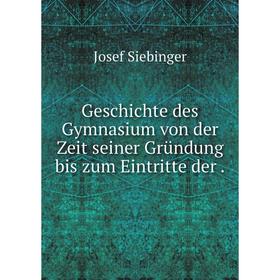 

Книга Geschichte des Gymnasium von der Zeit seiner Gründung bis zum Eintritte der.