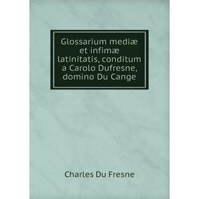 

Книга Glossarium mediæ et infimæ latinitatis, conditum a Carolo Dufresne, domino Du Cange