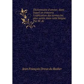 

Книга Dictionnaire d'amour, dans lequel on trouvera l'explication des termes les plus usités dans cette langue. Par M. de