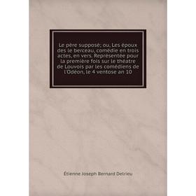 

Книга Le père supposé; ou, Les époux des le berceau, comédie en trois actes, en vers Représentée pour la première fois sur le théatre de Louvois