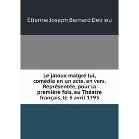 

Книга Le jaloux malgré lui, comédie en un acte, en vers Représentée, pour la première fois, au Théatre français, le 3 avril 1793