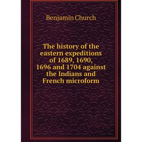 

Книга The history of the eastern expeditions of 1689, 1690, 1696 and 1704 against the Indians and French microform