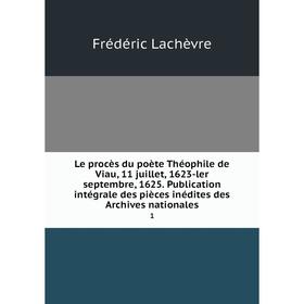 

Книга Le procès du poète Théophile de Viau, 11 juillet, 1623-ler septembre, 1625 Publication intégrale des pièces inédites des Archives nationales 1