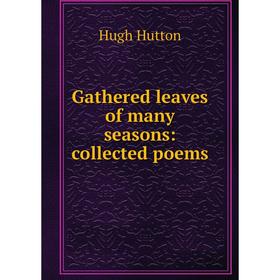 

Книга Gathered leaves of many seasons: collected poems