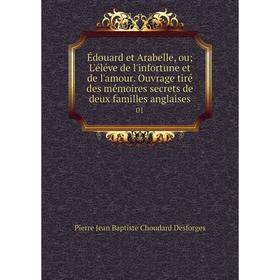 

Книга Édouard et Arabelle, ou; L'éléve de l'infortune et de l'amour. Ouvrage tiré des mémoires secrets de deux familles anglaises 01