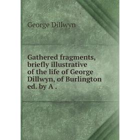 

Книга Gathered fragments, briefly illustrative of the life of George Dillwyn, of Burlington ed. by A.