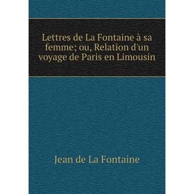 

Книга Lettres de La Fontaine à sa femme; ou, Relation d'un voyage de Paris en Limousin