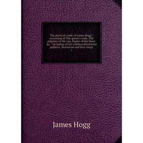 

Книга The poetical works of James Hogg: consisting of The queen's wake, The pilgrims of the sun, Mador of the Moor, c: including all his celebrated n