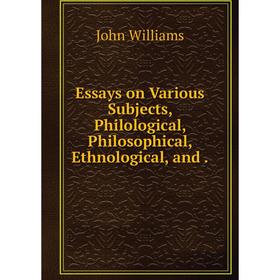 

Книга Essays on Various Subjects, Philological, Philosophical, Ethnological, and.