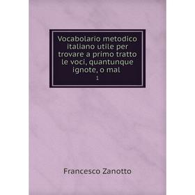 

Книга Vocabolario metodico italiano utile per trovare a primo tratto le voci, quantunque ignote, o mal. 1