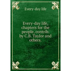 

Книга Every-day life, chapters for the people, contrib. by C. B. Taylor and others.