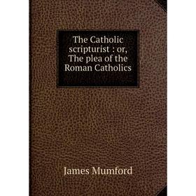 

Книга The Catholic scripturist: or, The plea of the Roman Catholics