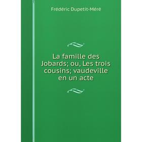 

Книга La famille des Jobards; ou, Les trois cousins; vaudeville en un acte