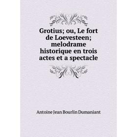 

Книга Grotius; ou, Le fort de Loevesteen; melodrame historique en trois actes et a spectacle