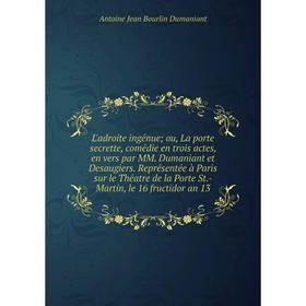 

Книга L'adroite ingénue; ou, La porte secrette, comédie en trois actes, en vers par MM Dumaniant et Desaugiers Représentée à Paris sur le Théatre de l