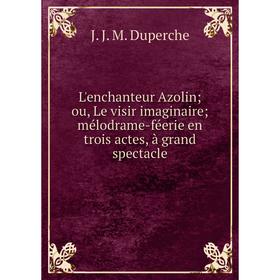 

Книга L'enchanteur Azolin; ou, Le visir imaginaire; mélodrame-féerie en trois actes, à grand spectacle