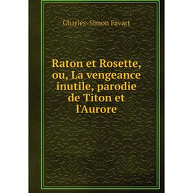 

Книга Raton et Rosette, ou, La vengeance inutile, parodie de Titon et l'Aurore