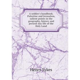 

Книга A soldier's handbook. Palestine and Jerusalem, salient points in the geography, history and present day life of the Holy Land