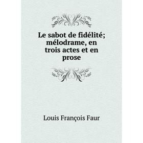 

Книга Le sabot de fidélité; mélodrame, en trois actes et en prose