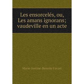 

Книга Les ensorcelés, ou, Les amans ignorans; vaudeville en un acte