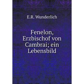 

Книга Fenelon, Erzbischof von Cambrai; ein Lebensbild