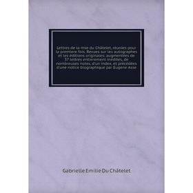 

Книга Lettres de la mse du Châtelet, réunies pour la premìere fois Revues sur les autographes et les éditions originales; augmentées de 37 lettres ent