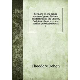 

Книга Sermons on the public means of grace, the facts and festivals of the Church, Scripture characters, and various practical subjects 1