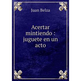 

Книга Acertar mintiendo: juguete en un acto