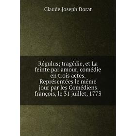 

Книга Régulus; tragédie, et La feinte par amour, comédie en trois actes. Représentées le même jour par les Comédiens françois, le 31 juillet, 1773