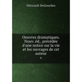 

Книга Oeuvres dramatique s Nouv éd, précédée d'une notice sur la vie et les ouvrage s de cet auteur 6
