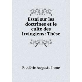 

Книга Essai sur les doctrines et le culte des Irvingiens: Thèse