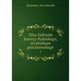 

Книга Teka Gabryela Junoszy Podoskiego, arcybiskupa gnieznienskiego 5