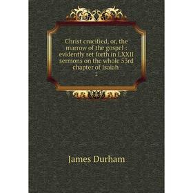 

Книга Christ crucified, or, the marrow of the gospel: evidently set forth in LXXII sermons on the whole 53rd chapter of Isaiah 2