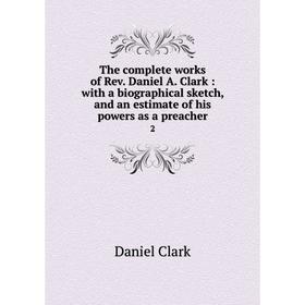 

Книга The complete works of Rev. Daniel A. Clark: with a biographical sketch, and an estimate of his powers as a preacher 2