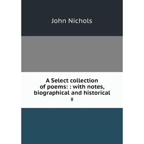 

Книга A Select collection of poems:: with notes, biographical and historical 8