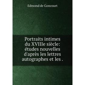 

Книга Portraits intimes du XVIIIe siècle: études nouvelles d'après les lettres autographes et les.