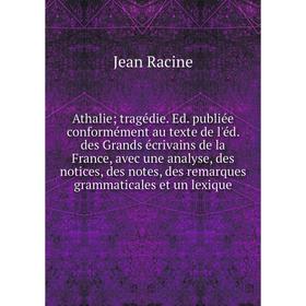 

Книга Athalie; tragédie. Ed. publiée conformément au texte de l'éd. des Grands écrivains de la France, avec une analyse, des notices, des notes, des r