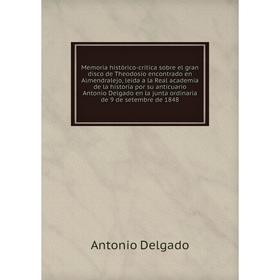 

Книга Memoria histórico-crítica sobre el gran disco de Theodosio encontrado en Almendralejo, leida a la Real academia de la historia por su anticuario