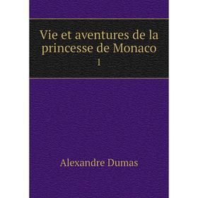

Книга Vie et aventures de la princesse de Monaco 1