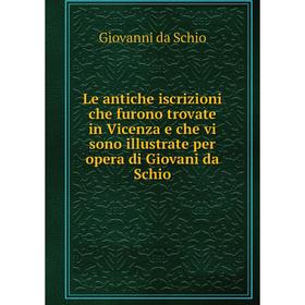 

Книга Le antiche iscrizioni che furono trovate in Vicenza e che vi sono illustrate per opera di Giovani da Schio