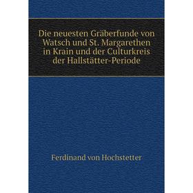 

Книга Die neuesten Gräberfunde von Watsch und St. Margarethen in Krain und der Culturkreis der Hallstätter-Periode