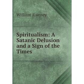 

Книга Spiritualism: A Satanic Delusion and a Sign of the Times