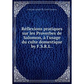 

Книга Réflexions pratiques sur les Proverbes de Salomon, à l'usage du culte domestique by F. S. R. L.