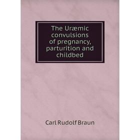 

Книга The Uræmic convulsions of pregnancy, parturition and childbed