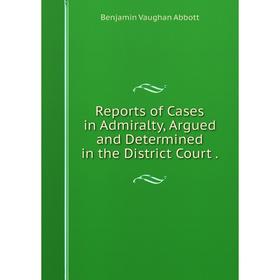 

Книга Reports of Cases in Admiralty, Argued and Determined in the District Court.