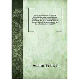 

Книга Traité de paix entre Sa Majesté l'imperatrice reine apostolique de Hongrie et de Boheme, Archiduchesse d'Autriche, c. et Sa Majesté le roi de P