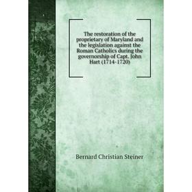 

Книга The restoration of the proprietary of Maryland and the legislation against the Roman Catholics during the governorship of Capt. John Hart (1714-
