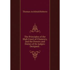 

Книга The Principles of the High Court of Chancery, and the Powers and Duties of Its Judges: Designed.