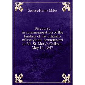 

Книга Discourse in commemoration of the landing of the pilgrims of Maryland, pronounced at Mt. St. Mary's College, May 10, 1847