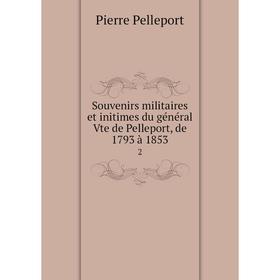 

Книга Souvenirs militaires et initimes du général Vte de Pelleport, de 1793 à 1853 2